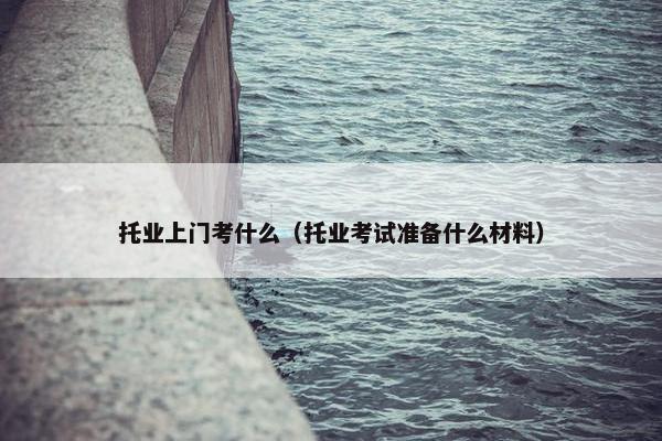 托业上门考什么（托业考试准备什么材料）