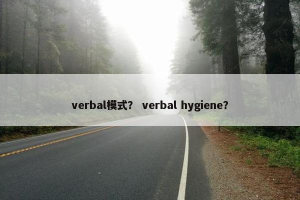 verbal模式？ verbal hygiene？