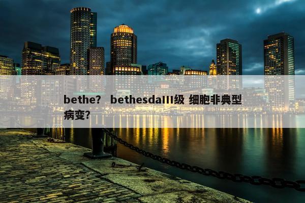bethe？ bethesdaIII级 细胞非典型病变？