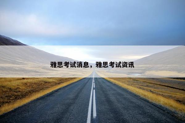 雅思考试消息，雅思考试资讯