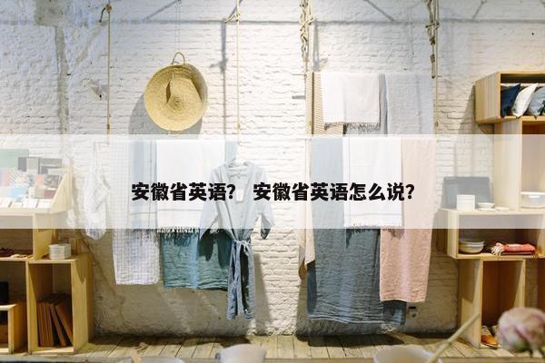 安徽省英语？ 安徽省英语怎么说？