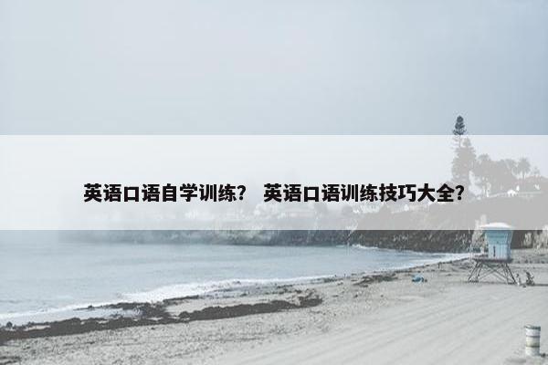 英语口语自学训练？ 英语口语训练技巧大全？