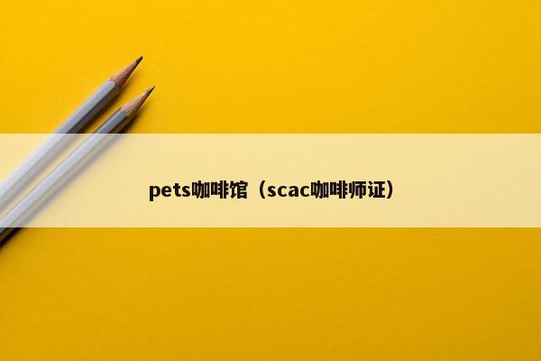 pets咖啡馆（scac咖啡师证）