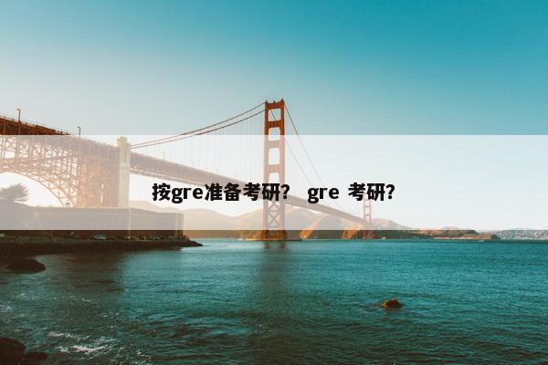 按gre准备考研？ gre 考研？
