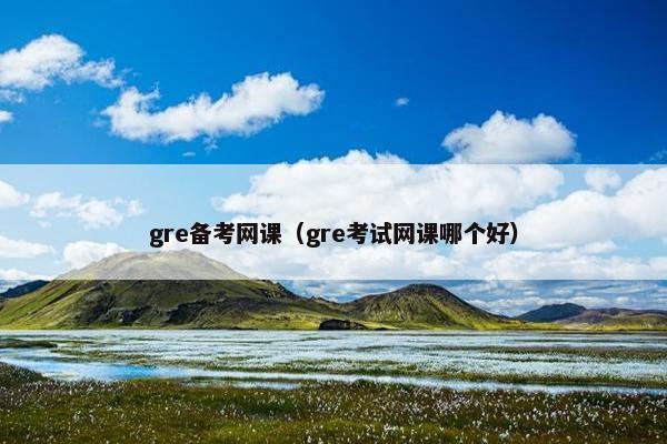 gre备考网课（gre考试网课哪个好）