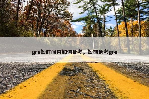 gre短时间内如何备考，短期备考gre