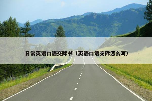 日常英语口语交际书（英语口语交际怎么写）