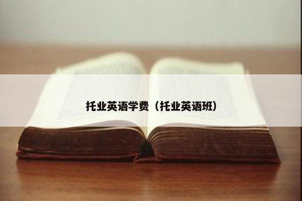 托业英语学费（托业英语班）