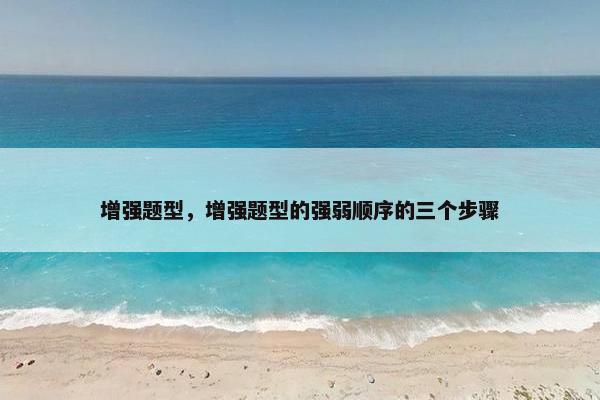 增强题型，增强题型的强弱顺序的三个步骤