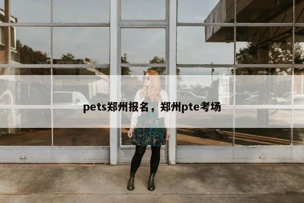 pets郑州报名，郑州pte考场