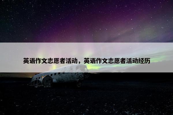 英语作文志愿者活动，英语作文志愿者活动经历