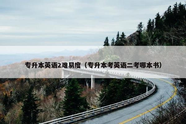 专升本英语2难易度（专升本考英语二考哪本书）