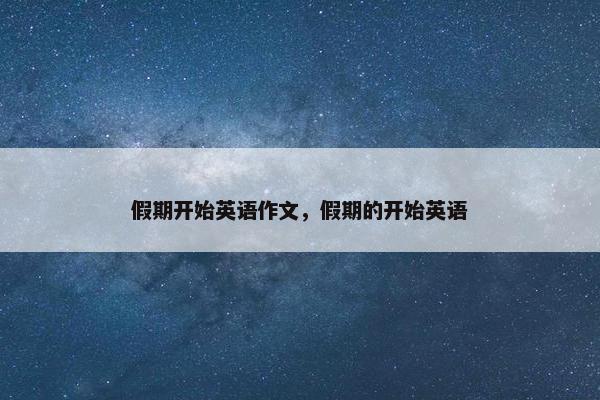 假期开始英语作文，假期的开始英语