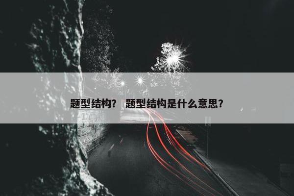 题型结构？ 题型结构是什么意思？