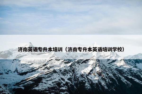 济南英语专升本培训（济南专升本英语培训学校）