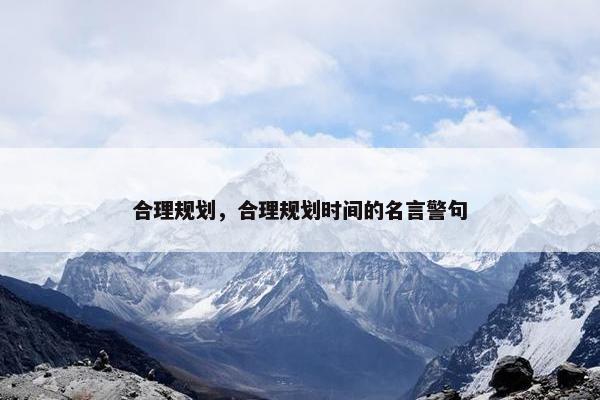 合理规划，合理规划时间的名言警句