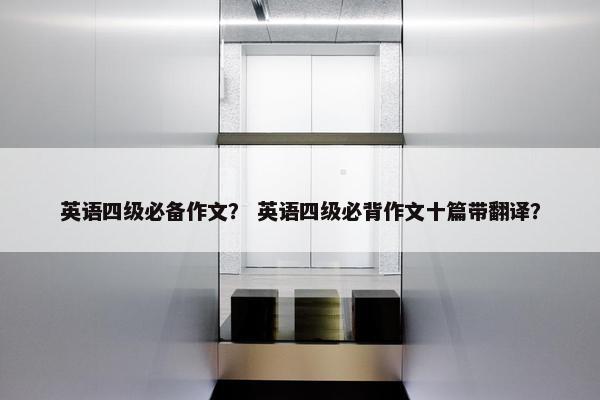 英语四级必备作文？ 英语四级必背作文十篇带翻译？