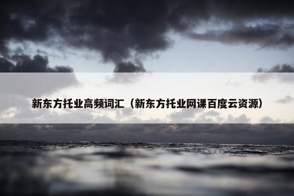 新东方托业高频词汇（新东方托业网课百度云资源）