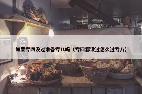 如果专四没过准备专八吗（专四都没过怎么过专八）