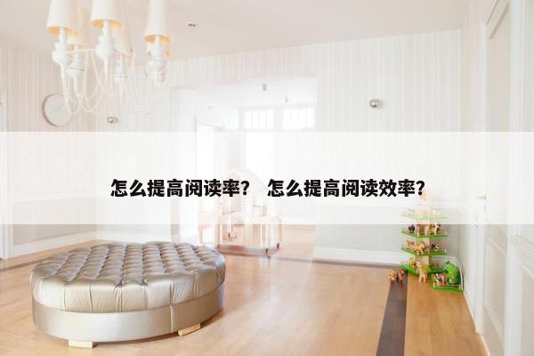 怎么提高阅读率？ 怎么提高阅读效率？