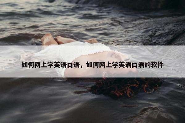 如何网上学英语口语，如何网上学英语口语的软件
