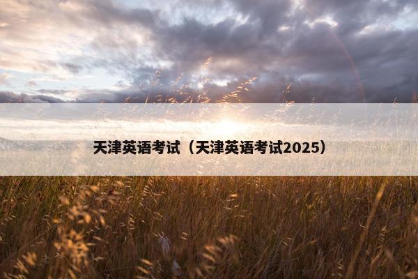 天津英语考试（天津英语考试2025）