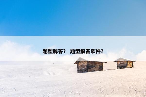 题型解答？ 题型解答软件？