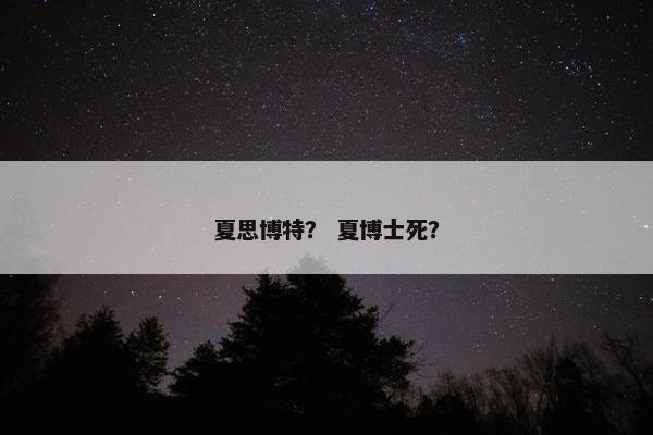 夏思博特？ 夏博士死？