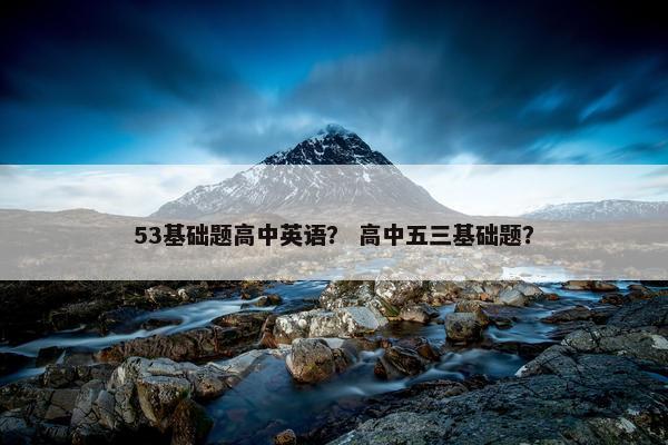 53基础题高中英语？ 高中五三基础题？
