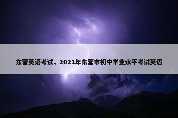 东营英语考试，2021年东营市初中学业水平考试英语