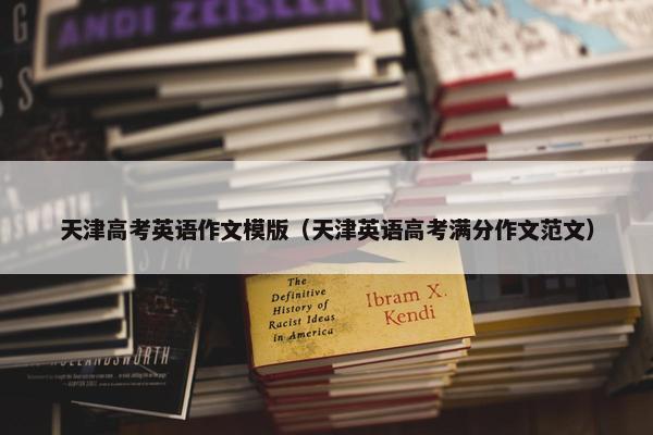天津高考英语作文模版（天津英语高考满分作文范文）