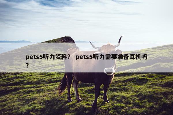 pets5听力资料？ pets5听力需要准备耳机吗？