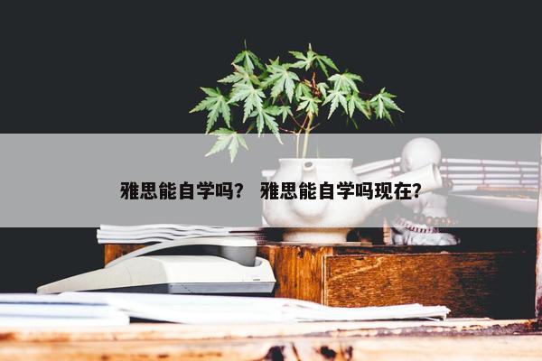 雅思能自学吗？ 雅思能自学吗现在？