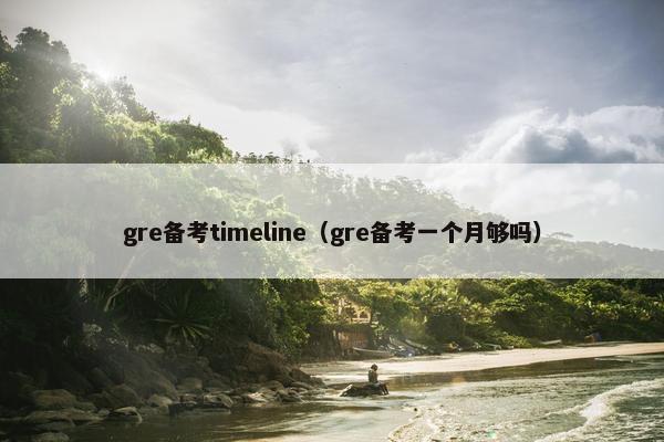 gre备考timeline（gre备考一个月够吗）