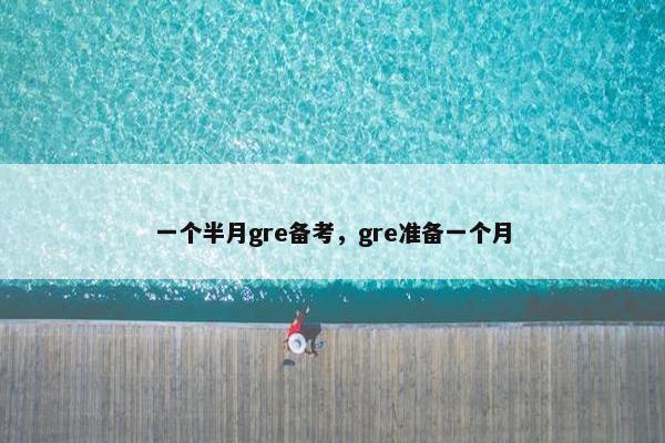 一个半月gre备考，gre准备一个月
