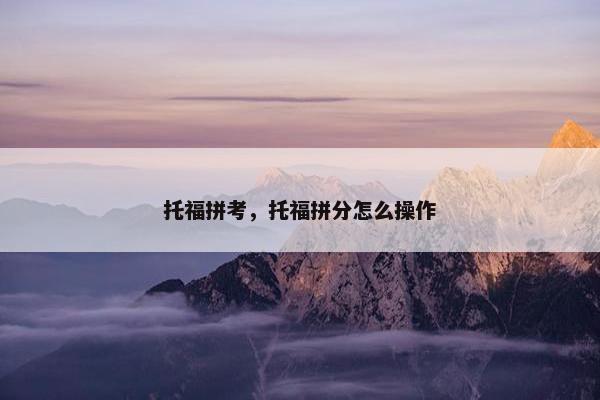托福拼考，托福拼分怎么操作