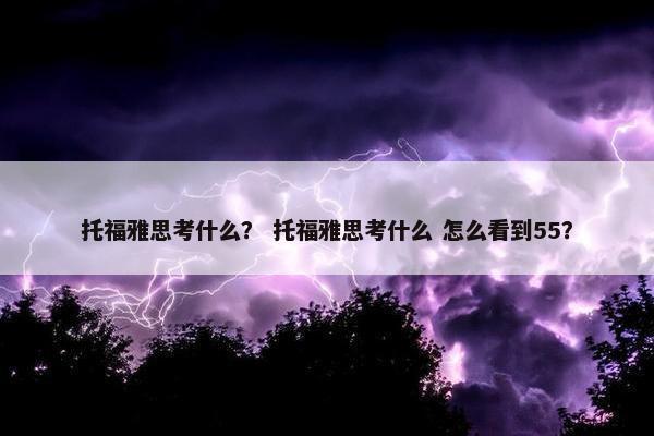 托福雅思考什么？ 托福雅思考什么 怎么看到55？