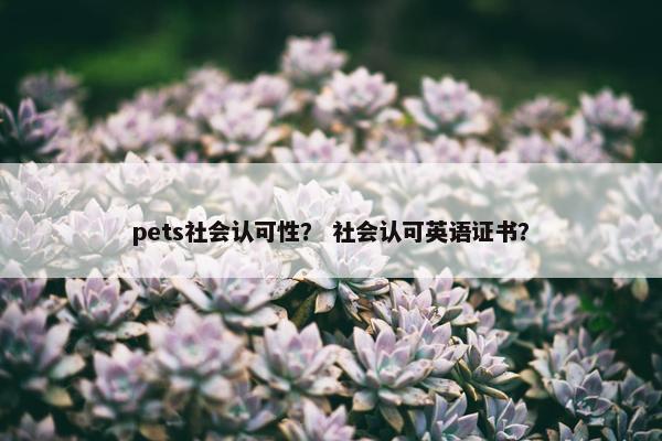 pets社会认可性？ 社会认可英语证书？