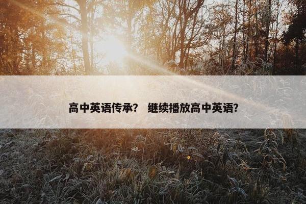 高中英语传承？ 继续播放高中英语？