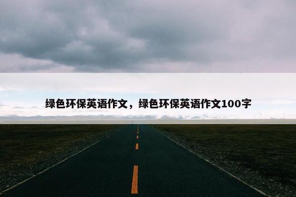 绿色环保英语作文，绿色环保英语作文100字
