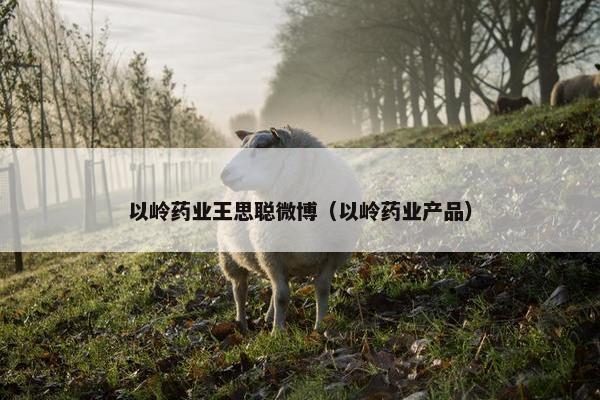 以岭药业王思聪微博（以岭药业产品）