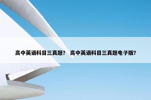 高中英语科目三真题？ 高中英语科目三真题电子版？
