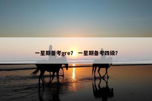 一星期备考gre？ 一星期备考四级？