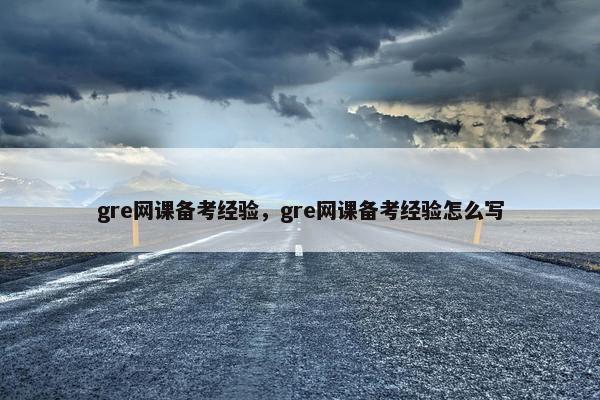 gre网课备考经验，gre网课备考经验怎么写