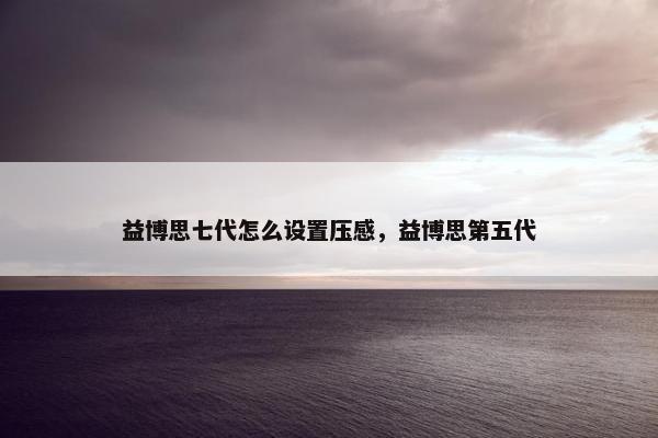 益博思七代怎么设置压感，益博思第五代