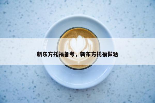 新东方托福备考，新东方托福做题