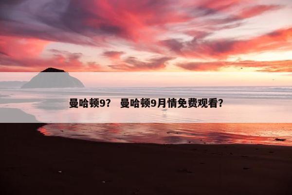 曼哈顿9？ 曼哈顿9月情免费观看？