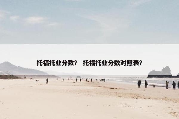 托福托业分数？ 托福托业分数对照表？