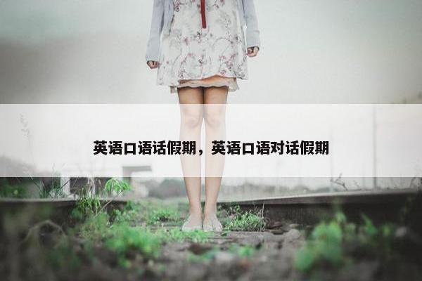 英语口语话假期，英语口语对话假期