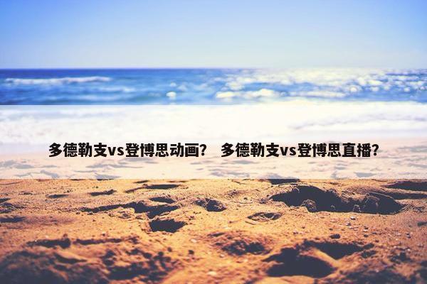 多德勒支vs登博思动画？ 多德勒支vs登博思直播？